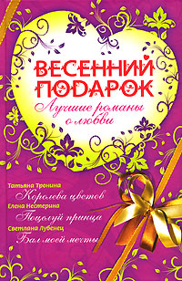 Весенний подарок. Лучшие романы о любви для девочек Весенний подарок. Лучшие романы о любви для девочек Тронина Т., Нестерина Е., Лубенец С.