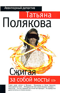 Сжигая за собой мосты: роман Сжигая за собой мосты: роман Полякова Т.В.