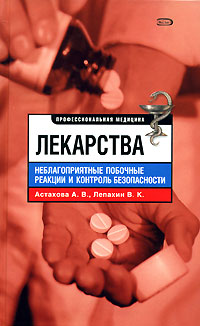 Лекарства. Неблагоприятные побочные реакции и контроль безопасности Лекарства. Неблагоприятные побочные реакции и контроль безопасности Астахова А.В., Лепахин В.К.