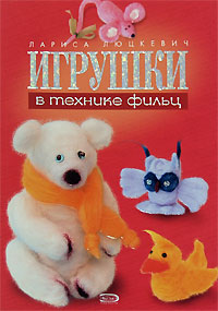Игрушки в технике фильц Игрушки в технике фильц Люцкевич Л.