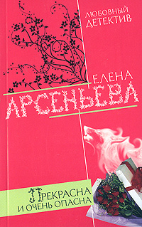 Прекрасна и очень опасна Прекрасна и очень опасна Арсеньева Е.