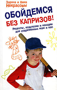 Обойдемся без капризов! Рецепты, подсказки и находки для современных мам и пап Обойдемся без капризов! Рецепты, подсказки и находки для современных мам и пап Некрасова З.В., Некрасова Н.Н.