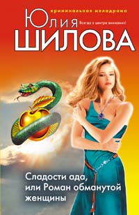 Сладости ада, или Роман обманутой женщины Сладости ада, или Роман обманутой женщины Шилова Ю.В.