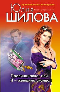 Провинциалка, или Я - женщина скандал Провинциалка, или Я - женщина скандал Шилова Ю.В.