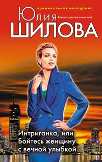 Интриганка, или Бойтесь женщину с вечной улыбкой Интриганка, или Бойтесь женщину с вечной улыбкой Шилова Ю.В.