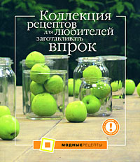 Коллекция рецептов для любителей заготавливать впрок Коллекция рецептов для любителей заготавливать впрок