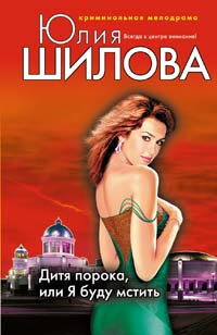 Дитя порока, или Я буду мстить Дитя порока, или Я буду мстить Шилова Ю.В.