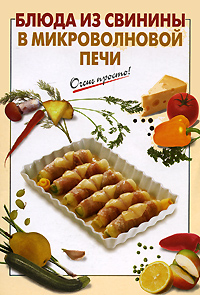 Блюда из свинины в микроволновой печи Блюда из свинины в микроволновой печи Выдревич Г.С., сост.
