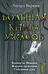 Большая книга ужасов. 6: Вампир из Мексики. Жмурик-проказник. Стеклянная рука Большая книга ужасов. 6: Вампир из Мексики. Жмурик-проказник. Стеклянная рука Веркин Э.