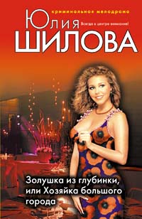Золушка из глубинки, или Хозяйка большого города Золушка из глубинки, или Хозяйка большого города Шилова Ю.В.