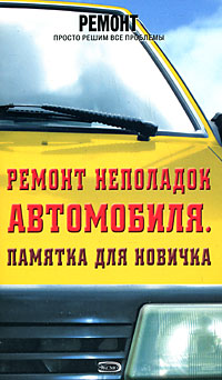 Ремонт неполадок автомобиля. Памятка для новичка Ремонт неполадок автомобиля. Памятка для новичка Градов А.