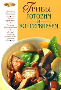Грибы. Готовим и консервируем Грибы. Готовим и консервируем