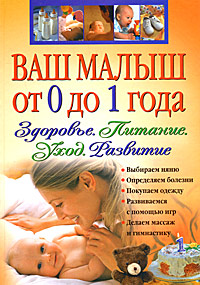Ваш малыш от 0 до 1 года. Здоровье. Питание. Уход. Развитие Ваш малыш от 0 до 1 года. Здоровье. Питание. Уход. Развитие