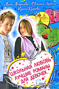 Школьная любовь. Лучшие романы для девочек Школьная любовь. Лучшие романы для девочек Антонова А., Лубенец С., Щеглова И.