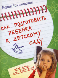 Как подготовить ребенка к детскому саду Как подготовить ребенка к детскому саду Романовская М.О.