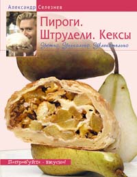Пироги. Штрудели. Кексы. Уютно. Уникально. Увлекательно Пироги. Штрудели. Кексы. Уютно. Уникально. Увлекательно Селезнев А.