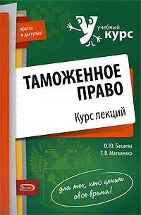 Таможенное право: курс лекций Таможенное право: курс лекций Бакаева О.Ю., Матвиенко Г.В.