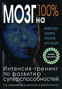 Мозг на 100%. Интеллект. Память. Креатив. Интуиция. Интенсив-тренинг по развитию суперспособностей. 2-е изд., улучш. и доп.