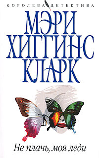 Не плачь, моя леди Не плачь, моя леди Хиггинс Кларк М.