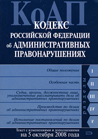 Кодекс РФ об административных правонарушениях. Текст с изменениями и дополнениями на 5 октября 2008 года Кодекс РФ об административных правонарушениях. Текст с изменениями и дополнениями на 5 октября 2008 года