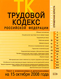 Трудовой кодекс РФ. Текст с изменениями и дополнениями на 15 октября 2008 года Трудовой кодекс РФ. Текст с изменениями и дополнениями на 15 октября 2008 года