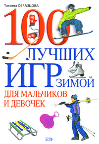 100 лучших игр зимой для мальчиков и девочек 100 лучших игр зимой для мальчиков и девочек Образцова Т.Н.