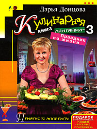 Донцова Дарья Аркадьевна Кулинарная книга лентяйки-3: Праздник по жизни