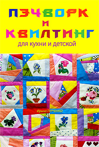Пэчворк и квилтинг для кухни и детской: Легко и просто Пэчворк и квилтинг для кухни и детской: Легко и просто Турченко И.