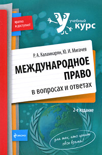 Международное право в вопросах и ответах: учебное пособие. 2-е изд., перераб. и доп. Международное право в вопросах и ответах: учебное пособие. 2-е изд., перераб. и доп. Каламкарян Р.А., Мигачев Ю.И.