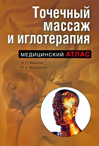 Точечный массаж и иглотерапия Точечный массаж и иглотерапия Яроцкая Э.П., Федоренко Н.А.