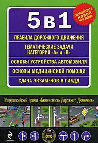 5 в 1: ПДД. Тематические задачи на получение прав категорий "A" и "B". Основы устройства автомобиля. Первая медицинская помощь. Сдача экзамена в ГИБД 5 в 1: ПДД. Тематические задачи на получение прав категорий "A" и "B". Основы устройства автомобиля. Первая медицинская помощь. Сдача экзамена в ГИБД