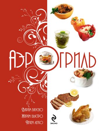 Аэрогриль: Варим вкусно. Жарим быстро. Печем легко Аэрогриль: Варим вкусно. Жарим быстро. Печем легко