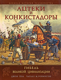 Ацтеки и конкистадоры: Гибель великой цивилизации
