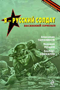 Я - русский солдат: романы Я - русский солдат: романы Тамоников А., Рощин В., Байкалов А.