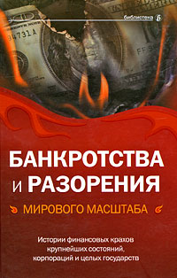 Банкротства и разорения мирового масштаба: истории финансовых крахов крупнейших состояний, корпораций и целых государств Банкротства и разорения мирового масштаба: истории финансовых крахов крупнейших состояний, корпораций и целых государств