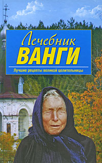 Лечебник Ванги: лучшие рецепты великой целительницы