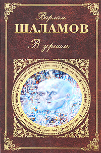 Шаламов Варлам Тихонович В зеркале: рассказы; стихотворения; эссе и заметки