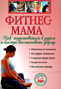 Фитнес-мама: Как подготовиться к родам и быстро восстановить форму. (+CD) Фитнес-мама: Как подготовиться к родам и быстро восстановить форму. (+CD)
