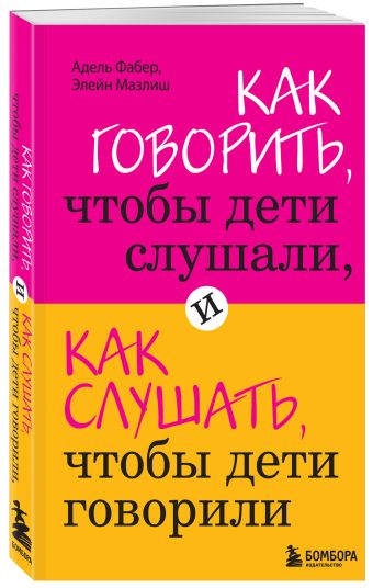 Как говорить, чтобы дети слушали, и как слушать, чтобы дети говорили Как говорить, чтобы дети слушали, и как слушать, чтобы дети говорили Фабер А., Мазлиш Э.