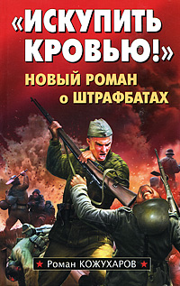 Искупить кровью!" Новый роман о штрафбатах Искупить кровью!" Новый роман о штрафбатах Кожухаров Р.Р.