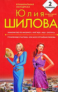 Знакомство по Интернету, или Жду, ищу, охочусь. Утомленные счастьем, или Моя случайная любовь: романы Знакомство по Интернету, или Жду, ищу, охочусь. Утомленные счастьем, или Моя случайная любовь: романы Шилова Ю.В.