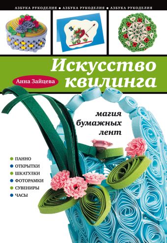 Искусство квилинга: магия бумажных лент Искусство квилинга: магия бумажных лент Зайцева А.А.