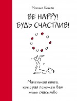 Be Happy! Будь счастлив!: маленькая книга, которая поможет вам жить счастливо