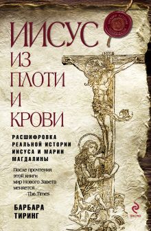 Иисус из плоти и крови: расшифровка реальной истории Иисуса и Марии Магдалины