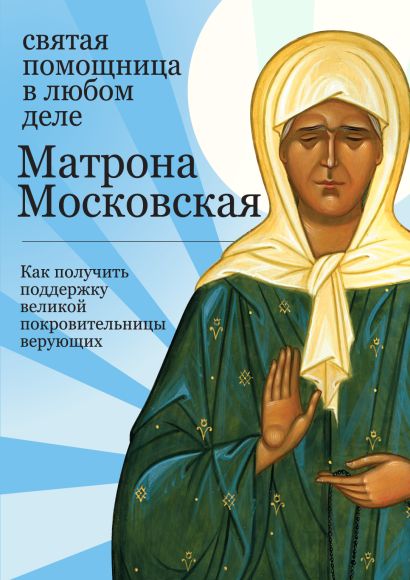 Матрона Московская: Святая помощница в любом деле. Как получить поддержку великой покровительницы верующих - фото 1