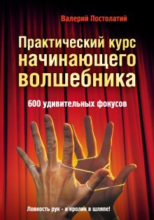 Практический курс начинающего волшебника: 600 удивительных фокусов