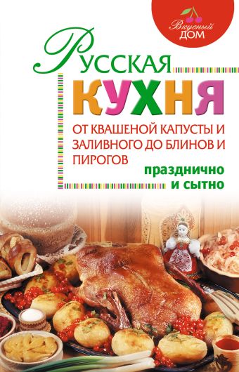 Русская кухня. От квашеной капусты и заливного до блинов и пирогов Русская кухня. От квашеной капусты и заливного до блинов и пирогов