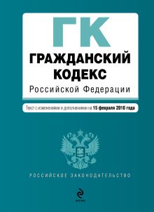 Гражданский кодекс РФ: части первая, вторая, третья и четвертая: текст с изм. и доп. на 15 февраля 2010 г.