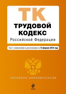 Трудовой кодекс РФ: текст с изм. и доп. на 15 февраля 2010 г.