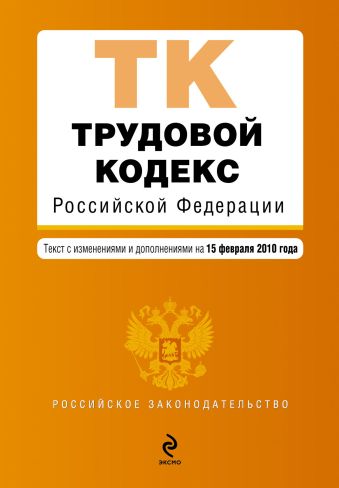 Трудовой кодекс РФ: текст с изм. и доп. на 15 февраля 2010 г. Трудовой кодекс РФ: текст с изм. и доп. на 15 февраля 2010 г.